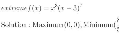 The extreme f(x)=x^8(x-3)^7 is Maximum(0,0),Minimum(8/5 ,-(1.38168E13)/(5^{15)}),Saddle(3,0)